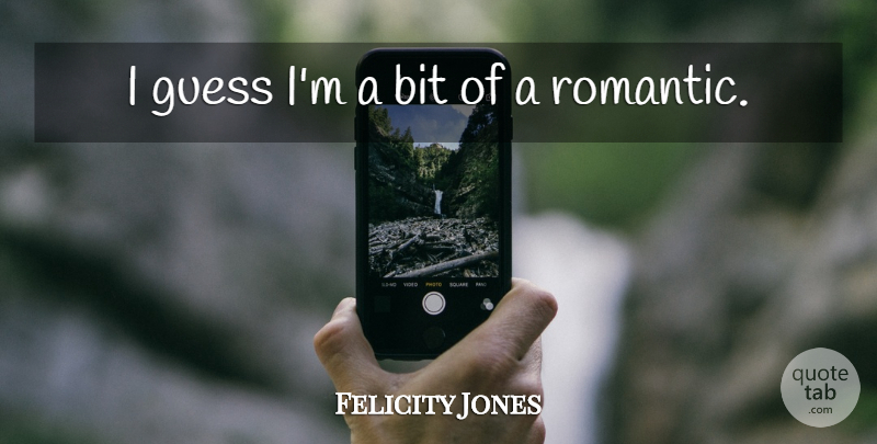 Felicity Jones Quote About Bits: I Guess Im A Bit...