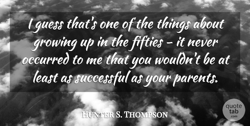 Hunter S. Thompson Quote About Growing Up, Successful, Parent: I Guess Thats One Of...