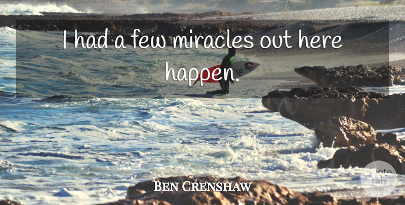 Ben Crenshaw Quote About Few, Miracles: I Had A Few Miracles...