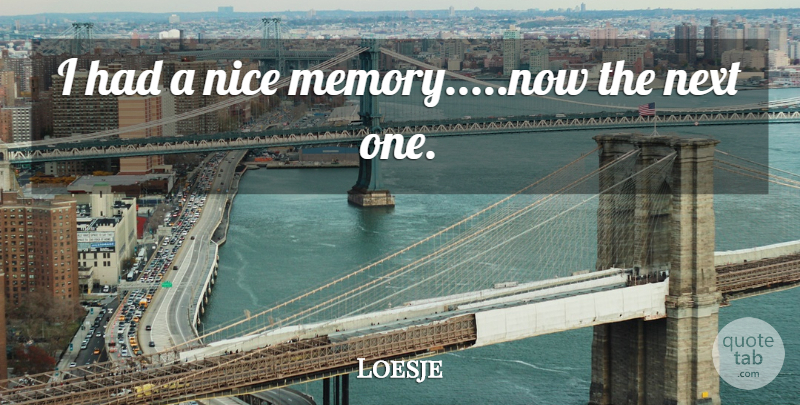 Loesje Quote About Memory, Next, Nice: I Had A Nice Memory...