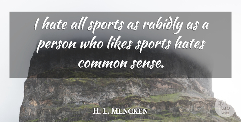 H. L. Mencken Quote About Sports, Hate, Common Sense: I Hate All Sports As...