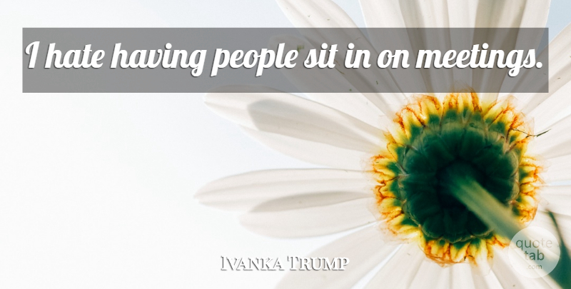 Ivanka Trump Quote About Hate, People, I Hate: I Hate Having People Sit...