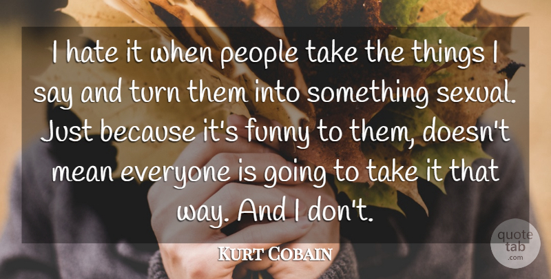Kurt Cobain Quote About Funny, Hate, Mean, People, Turn: I Hate It When People...