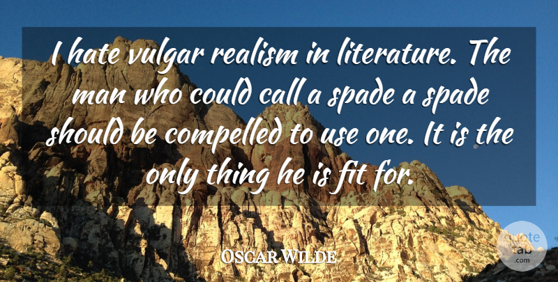 Oscar Wilde Quote About Call, Compelled, Fit, Hate, Man: I Hate Vulgar Realism In...