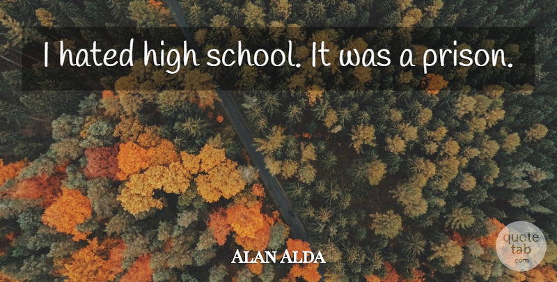 Alan Alda Quote About undefined: I Hated High School It...