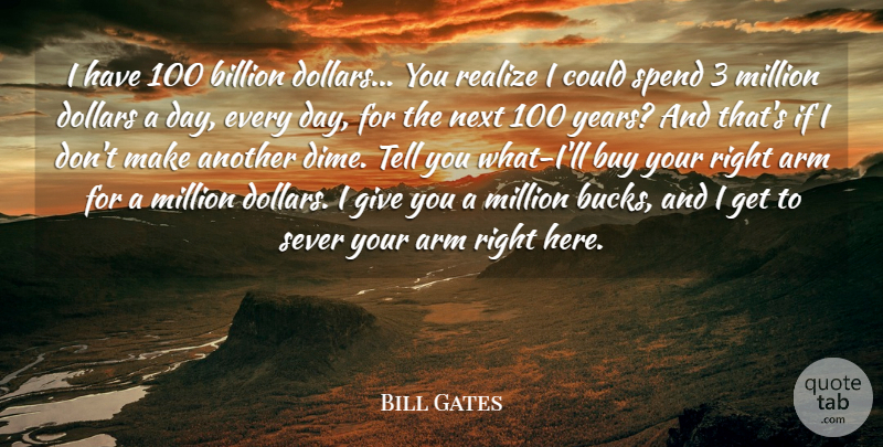Bill Gates Quote About Arm, Billion, Buy, Dollars, Million: I Have 100 Billion Dollars...
