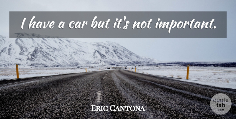 Eric Cantona Quote About Car, Important: I Have A Car But...
