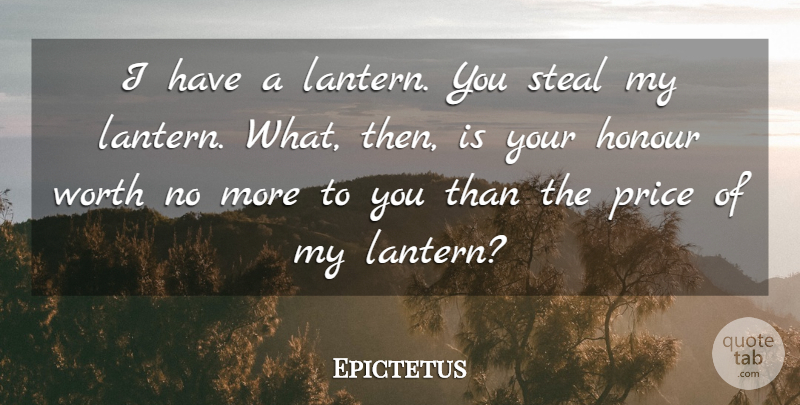 Epictetus Quote About Honour, Price, Steal, Worth: I Have A Lantern You...