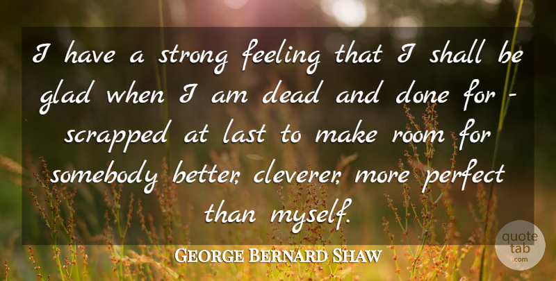 George Bernard Shaw Quote About Feeling, Glad, Last, Room, Shall: I Have A Strong Feeling...