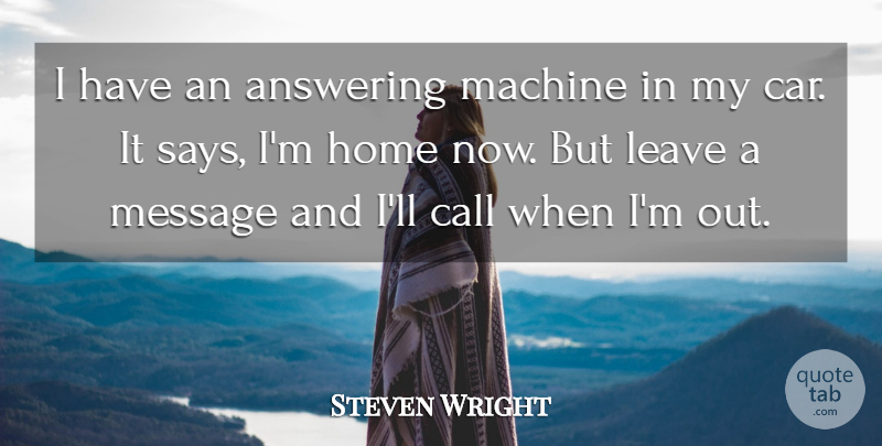 Steven Wright Quote About Communication, Home, Car: I Have An Answering Machine...