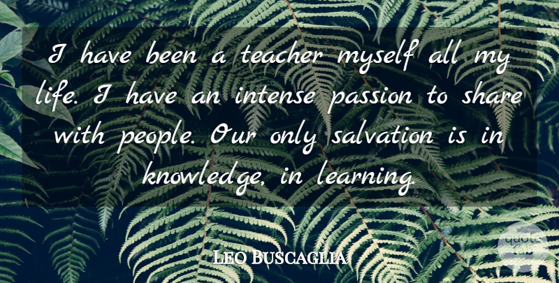 Leo Buscaglia Quote About Intense, Learning, Life, Passion, Salvation: I Have Been A Teacher...
