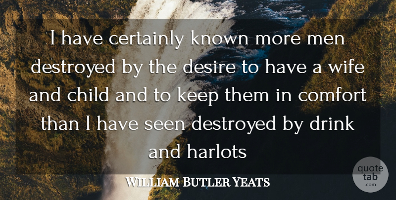 William Butler Yeats Quote About Certainly, Child, Comfort, Desire, Destroyed: I Have Certainly Known More...