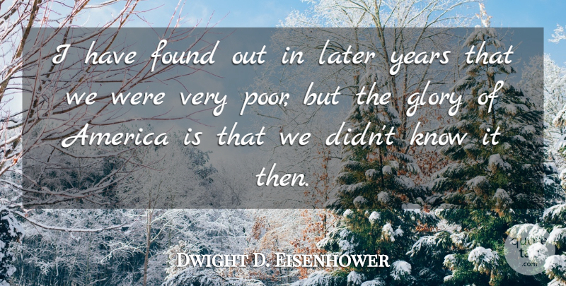 Dwight D. Eisenhower Quote About Years, America, Poverty: I Have Found Out In...