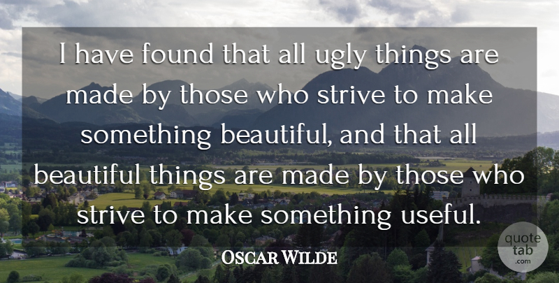 Oscar Wilde Quote About Beautiful, Ugly Things, Strive: I Have Found That All...