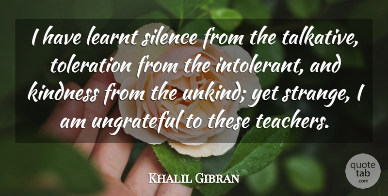 Khalil Gibran Quote About Australian Actor, Kindness, Learnt, Silence, Toleration: I Have Learnt Silence From...