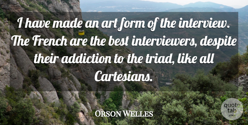 Orson Welles Quote About Art, Addiction, Interviews: I Have Made An Art...
