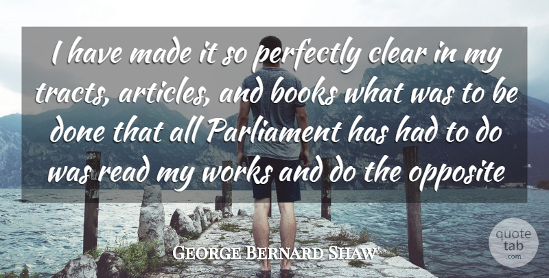 George Bernard Shaw Quote About Books, Clear, Opposite, Parliament, Perfectly: I Have Made It So...