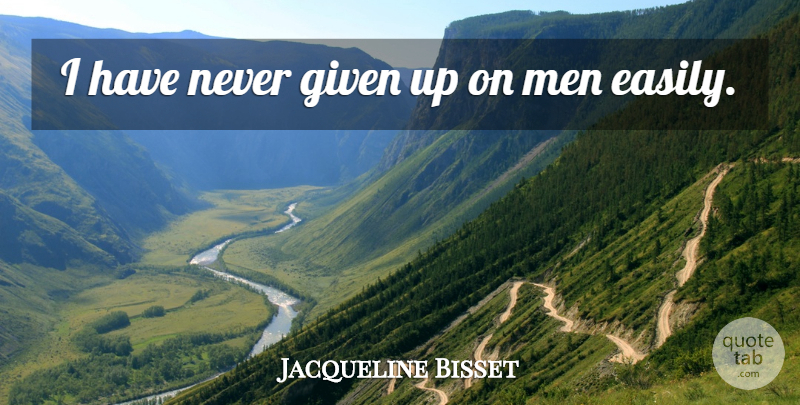 Jacqueline Bisset Quote About Men, Given, Given Up: I Have Never Given Up...