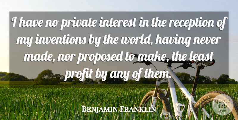 Benjamin Franklin Quote About Interest, Inventions, Nor, Private, Profit: I Have No Private Interest...