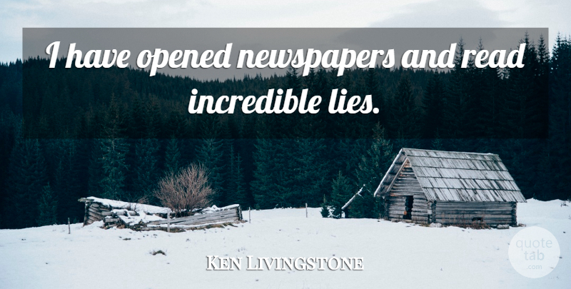Ken Livingstone Quote About Lying, Incredibles, Newspapers: I Have Opened Newspapers And...