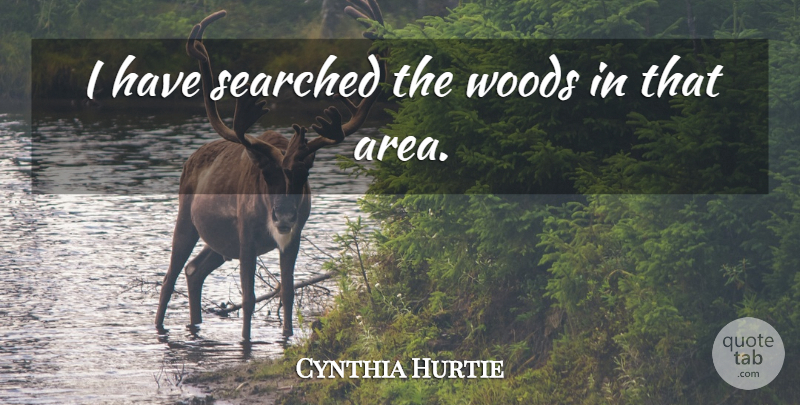 Cynthia Hurtie Quote About Woods: I Have Searched The Woods...