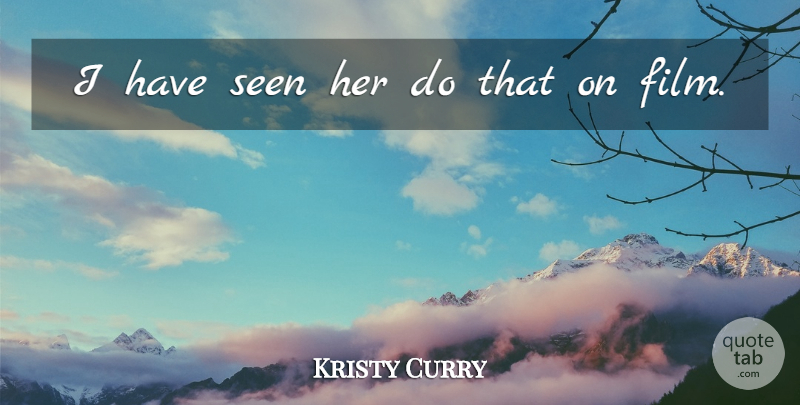 Kristy Curry Quote About Seen: I Have Seen Her Do...