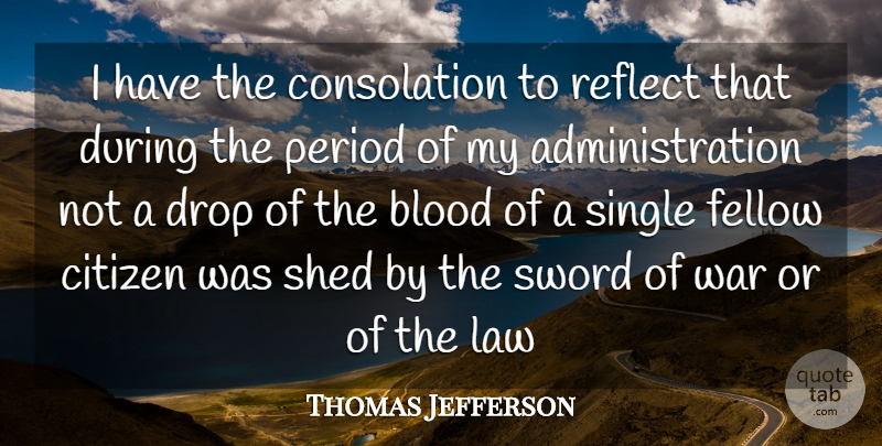 Thomas Jefferson Quote About Blood, Citizen, Drop, Fellow, Law: I Have The Consolation To...