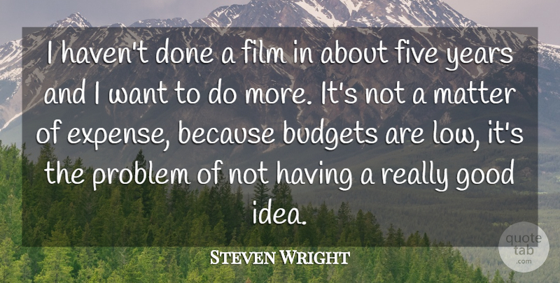 Steven Wright Quote About Budgets, Five, Good, Matter, Problem: I Havent Done A Film...