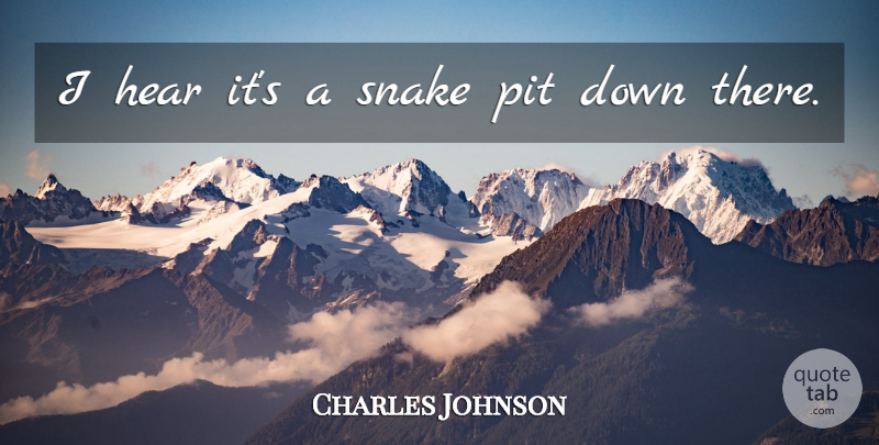 Charles Johnson Quote About Hear, Pit, Snake: I Hear Its A Snake...