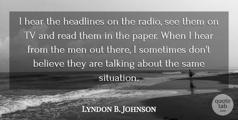 Lyndon B. Johnson Quote About Believe, Men, Talking: I Hear The Headlines On...