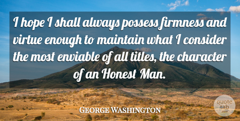 George Washington Quote About Character, Consider, Enviable, Firmness, Honest: I Hope I Shall Always...