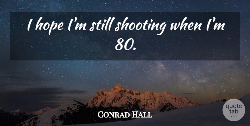Conrad Hall Quote About Shooting, Stills: I Hope Im Still Shooting...