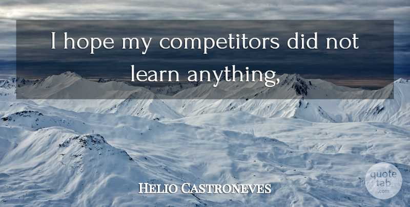 Helio Castroneves Quote About Hope, Learn: I Hope My Competitors Did...
