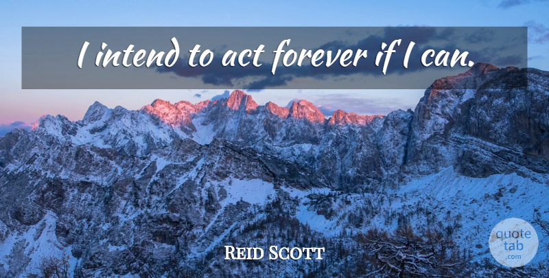 Reid Scott Quote About Act, Forever, Intend: I Intend To Act Forever...