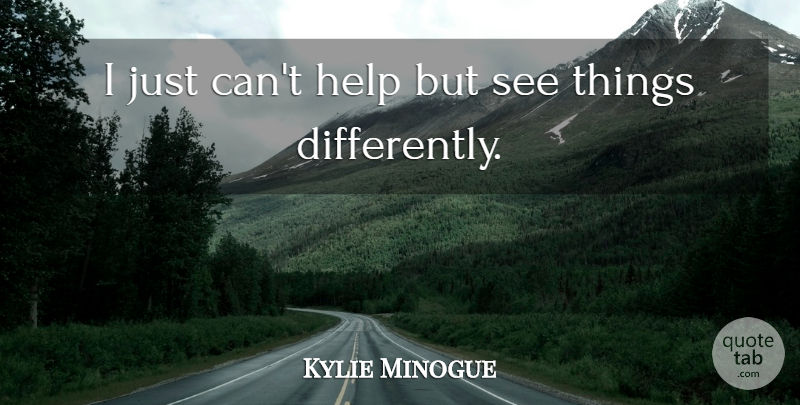 Kylie Minogue Quote About Helping: I Just Cant Help But...