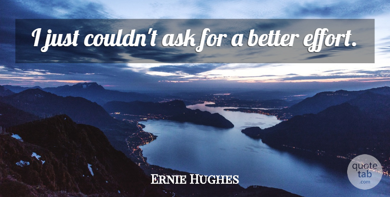 Ernie Hughes Quote About Ask: I Just Couldnt Ask For...
