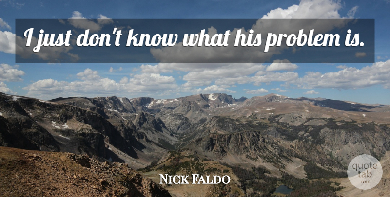 Nick Faldo Quote About Problem: I Just Dont Know What...