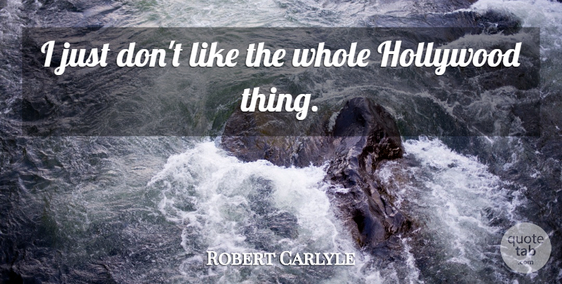 Robert Carlyle Quote About Hollywood, Whole: I Just Dont Like The...