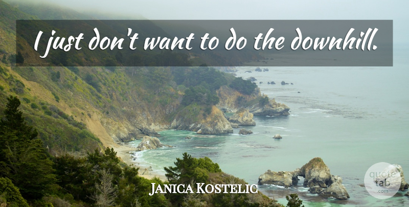 Janica Kostelic Quote About undefined: I Just Dont Want To...