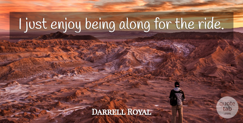 Darrell Royal Quote About Along, Enjoy: I Just Enjoy Being Along...