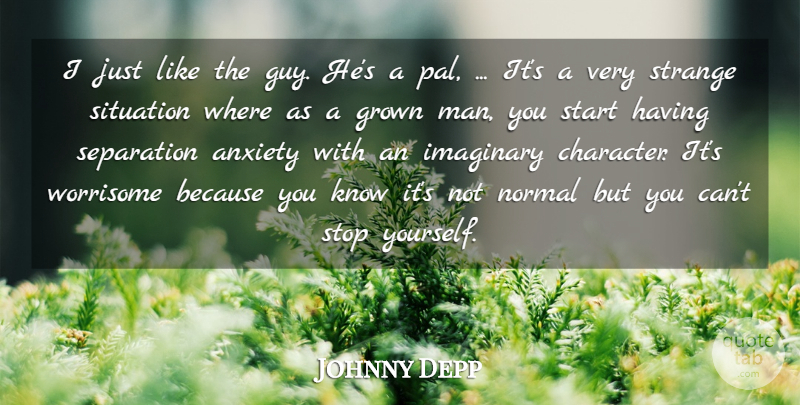 Johnny Depp Quote About Anxiety, Grown, Imaginary, Normal, Separation: I Just Like The Guy...