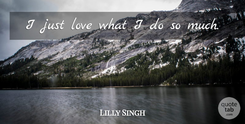 Lilly Singh Quote About Love: I Just Love What I...