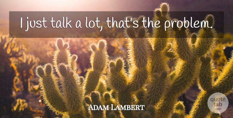 Adam Lambert Quote About Problem: I Just Talk A Lot...