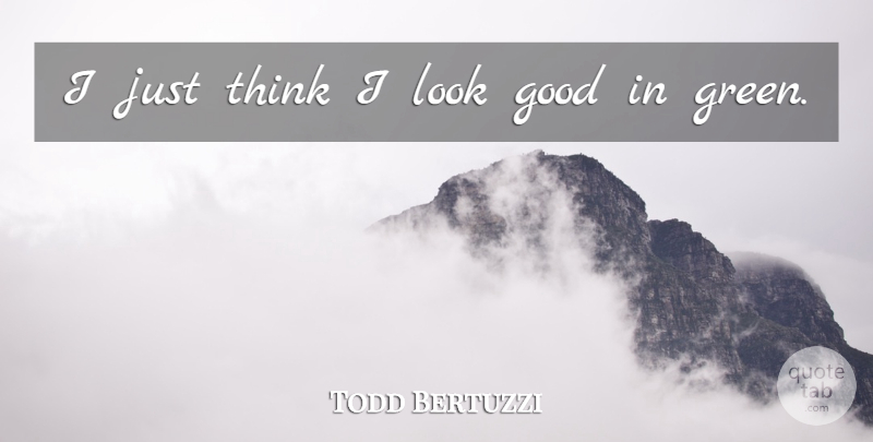 Todd Bertuzzi Quote About Good: I Just Think I Look...