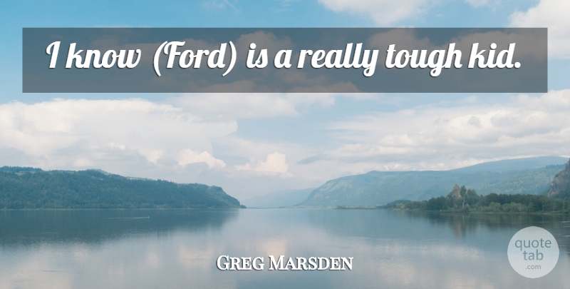 Greg Marsden Quote About Tough: I Know Ford Is A...