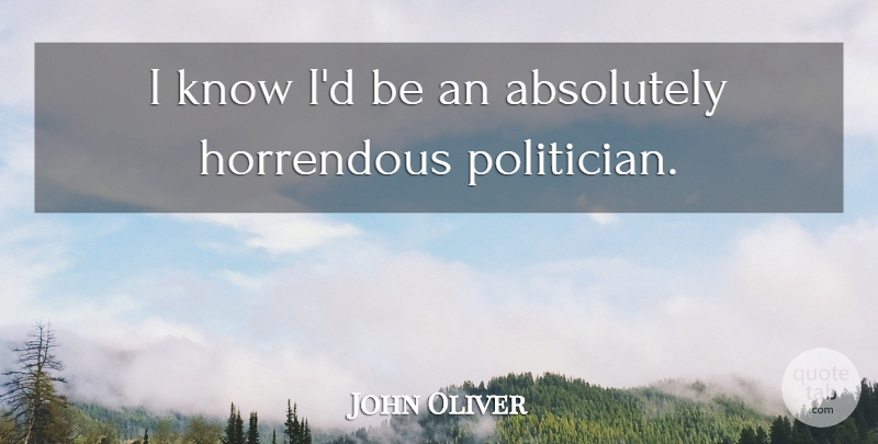 John Oliver Quote About Politician, Knows: I Know Id Be An...