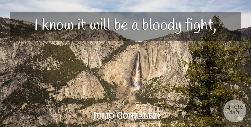 Julio Gonzalez Quote About Bloody: I Know It Will Be...