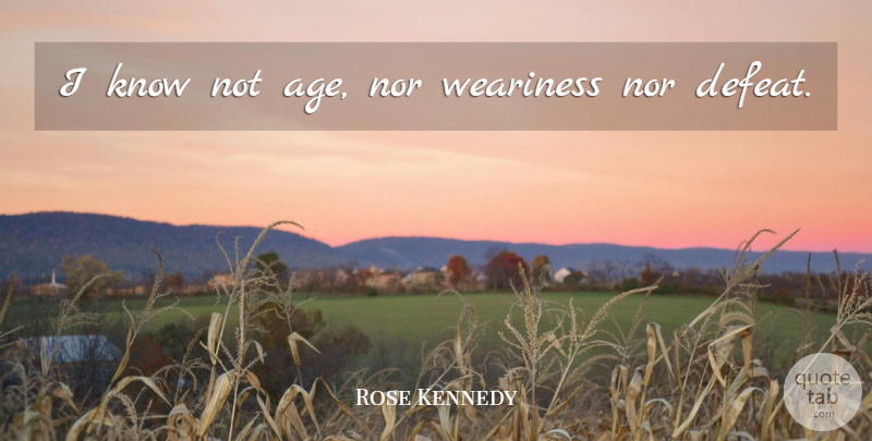Rose Kennedy Quote About Age, Defeat, Knows: I Know Not Age Nor...