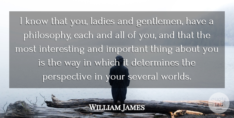 William James Quote About Philosophy, Interesting, Perspective: I Know That You Ladies...