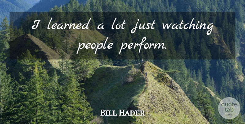 Bill Hader Quote About People: I Learned A Lot Just...